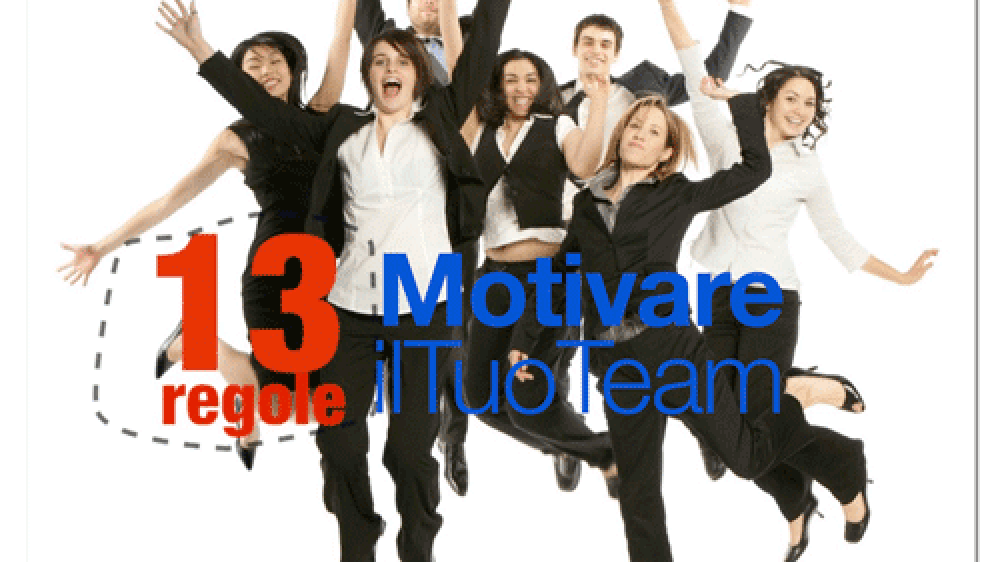 Motivazione? 13 regole per Motivare 
il Tuo Team (parte prima)