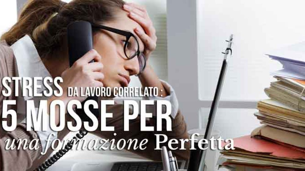 Stress da lavoro correlato: 5 mosse per una formazione perfetta
